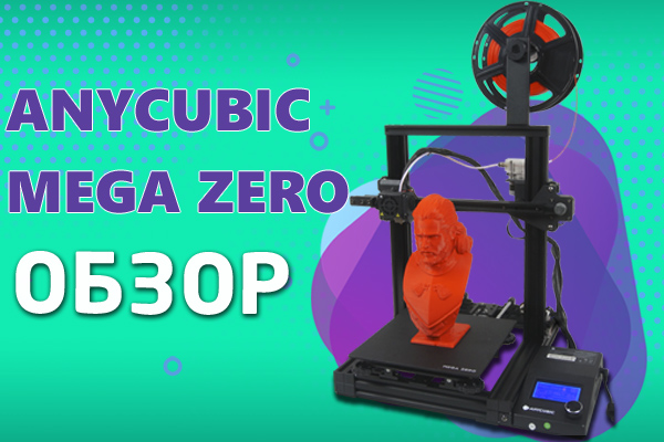 Обзор 3D принтера Anycubic Mega Zero
