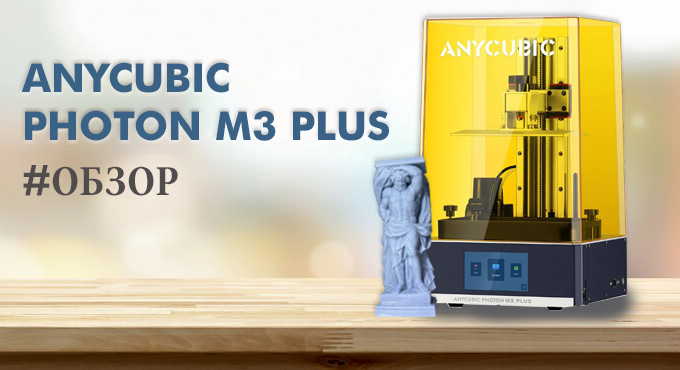 Обзор 3D-принтера Anycubic Photon M3 Plus