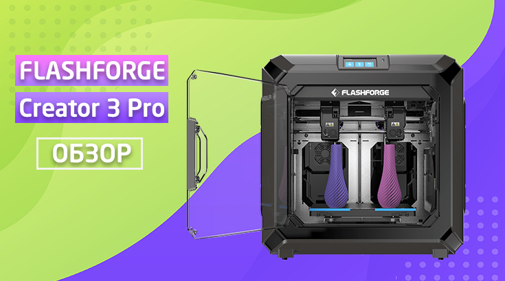 Обзор Flashforge Creator 3 Pro