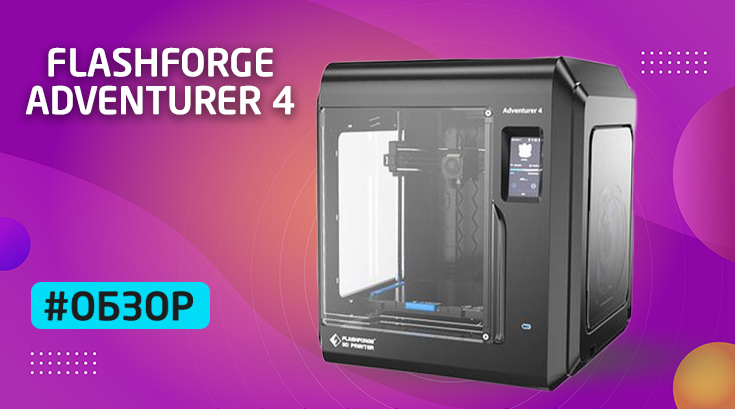 Обзор Adventurer 4: новейший принтер от Flashforge
